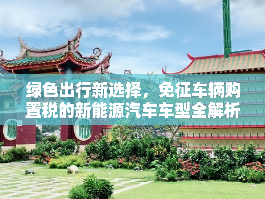 绿色出行新选择，免征车辆购置税的新能源汽车车型全解析