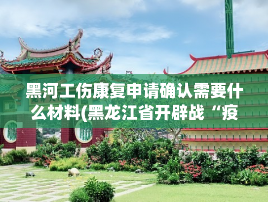 黑河工伤康复申请确认需要什么材料(黑龙江省开辟战“疫”人员工伤认定绿色通道 最快1小时办结)