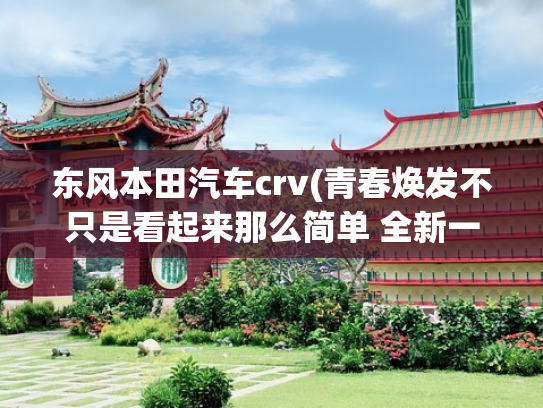 东风本田汽车crv(青春焕发不只是看起来那么简单 全新一代东风本田CR-V体验)