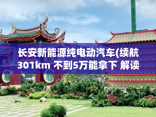 长安新能源纯电动汽车(续航301km 不到5万能拿下 解读长安新能源奔奔E-Star)